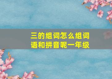 三的组词怎么组词语和拼音呢一年级