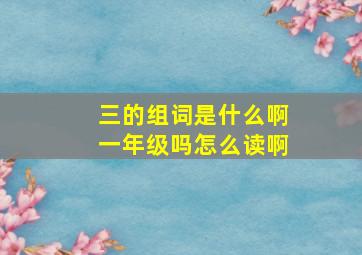 三的组词是什么啊一年级吗怎么读啊