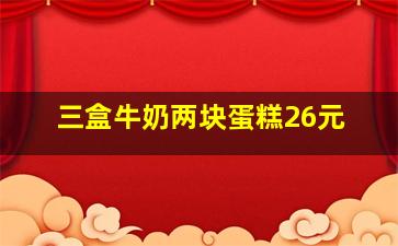 三盒牛奶两块蛋糕26元