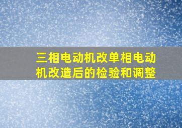 三相电动机改单相电动机改造后的检验和调整