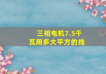 三相电机7.5千瓦用多大平方的线