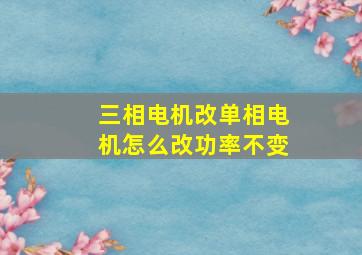 三相电机改单相电机怎么改功率不变