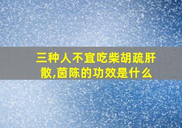 三种人不宜吃柴胡疏肝散,茵陈的功效是什么