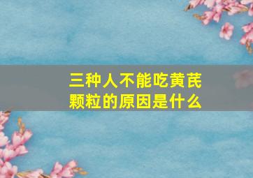 三种人不能吃黄芪颗粒的原因是什么