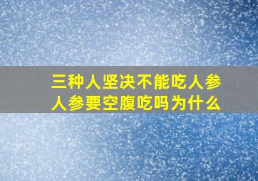 三种人坚决不能吃人参人参要空腹吃吗为什么