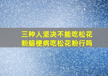 三种人坚决不能吃松花粉脑梗病吃松花粉行吗