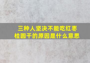 三种人坚决不能吃红枣桂圆干的原因是什么意思