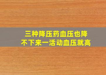 三种降压药血压也降不下来一活动血压就高