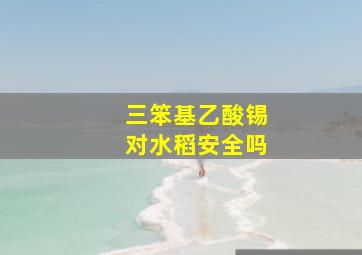 三笨基乙酸锡对水稻安全吗