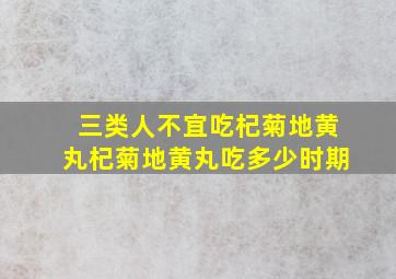 三类人不宜吃杞菊地黄丸杞菊地黄丸吃多少时期