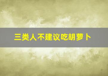 三类人不建议吃胡萝卜