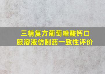 三精复方葡萄糖酸钙口服溶液仿制药一致性评价