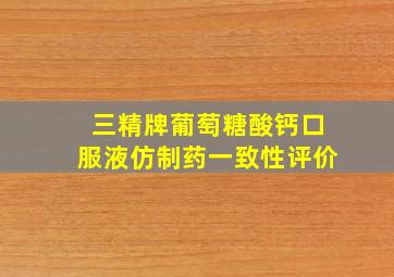 三精牌葡萄糖酸钙口服液仿制药一致性评价