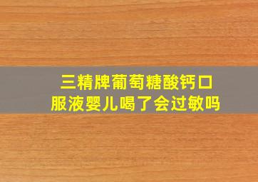 三精牌葡萄糖酸钙口服液婴儿喝了会过敏吗