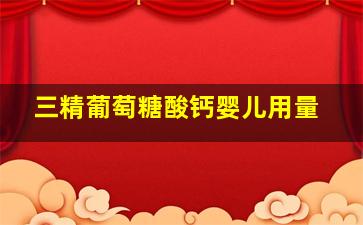 三精葡萄糖酸钙婴儿用量