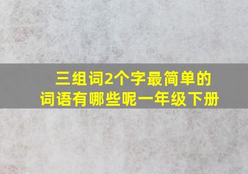 三组词2个字最简单的词语有哪些呢一年级下册