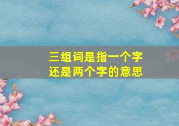 三组词是指一个字还是两个字的意思