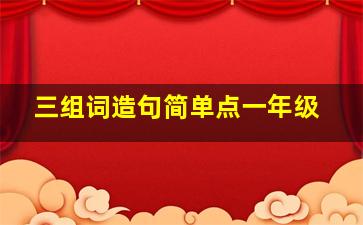 三组词造句简单点一年级