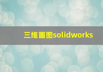 三维画图solidworks