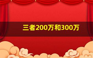 三者200万和300万