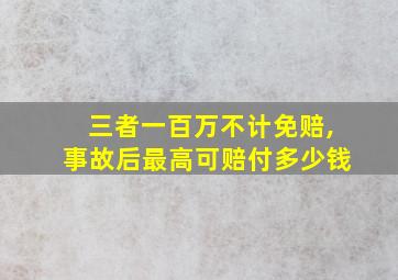 三者一百万不计免赔,事故后最高可赔付多少钱