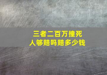 三者二百万撞死人够赔吗赔多少钱