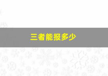 三者能报多少