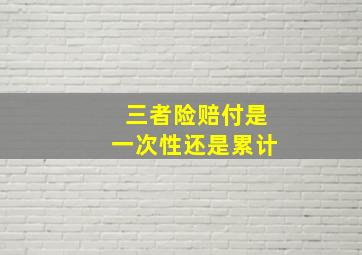 三者险赔付是一次性还是累计