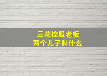 三花控股老板两个儿子叫什么