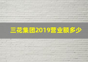 三花集团2019营业额多少