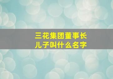 三花集团董事长儿子叫什么名字