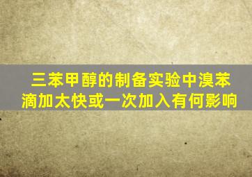 三苯甲醇的制备实验中溴苯滴加太快或一次加入有何影响