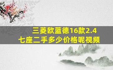 三菱欧蓝德16款2.4七座二手多少价格呢视频