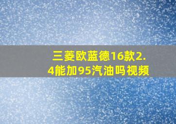 三菱欧蓝德16款2.4能加95汽油吗视频