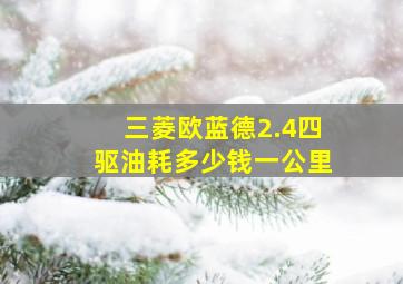 三菱欧蓝德2.4四驱油耗多少钱一公里