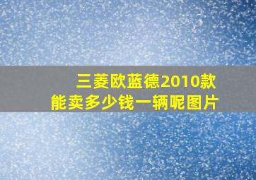 三菱欧蓝德2010款能卖多少钱一辆呢图片