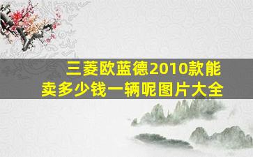 三菱欧蓝德2010款能卖多少钱一辆呢图片大全