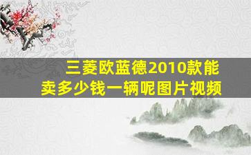 三菱欧蓝德2010款能卖多少钱一辆呢图片视频