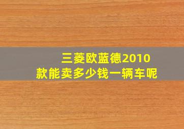 三菱欧蓝德2010款能卖多少钱一辆车呢