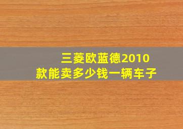 三菱欧蓝德2010款能卖多少钱一辆车子