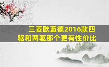 三菱欧蓝德2016款四驱和两驱那个更有性价比