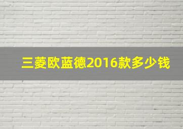 三菱欧蓝德2016款多少钱