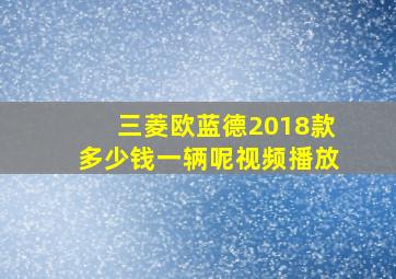 三菱欧蓝德2018款多少钱一辆呢视频播放