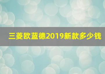 三菱欧蓝德2019新款多少钱