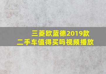 三菱欧蓝德2019款二手车值得买吗视频播放