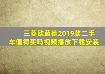 三菱欧蓝德2019款二手车值得买吗视频播放下载安装