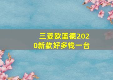 三菱欧蓝德2020新款好多钱一台