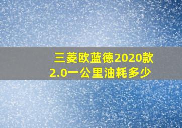 三菱欧蓝德2020款2.0一公里油耗多少