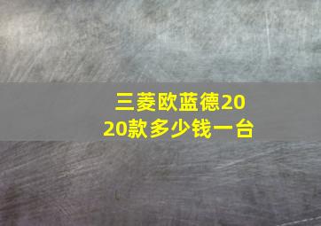 三菱欧蓝德2020款多少钱一台