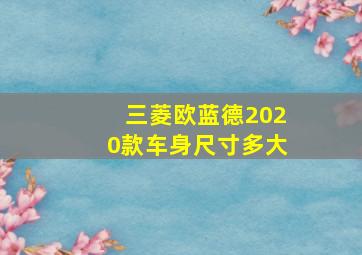 三菱欧蓝德2020款车身尺寸多大